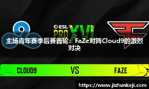 主场青年赛季后赛首轮：FaZe对阵Cloud9的激烈对决