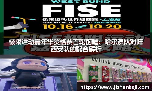 极限运动嘉年华资格赛首轮前瞻：哈尔滨队对阵西安队的配合解析