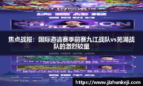 焦点战报：国际邀请赛季前赛九江战队vs芜湖战队的激烈较量