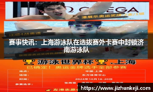 赛事快讯：上海游泳队在选拔赛外卡赛中封锁济南游泳队